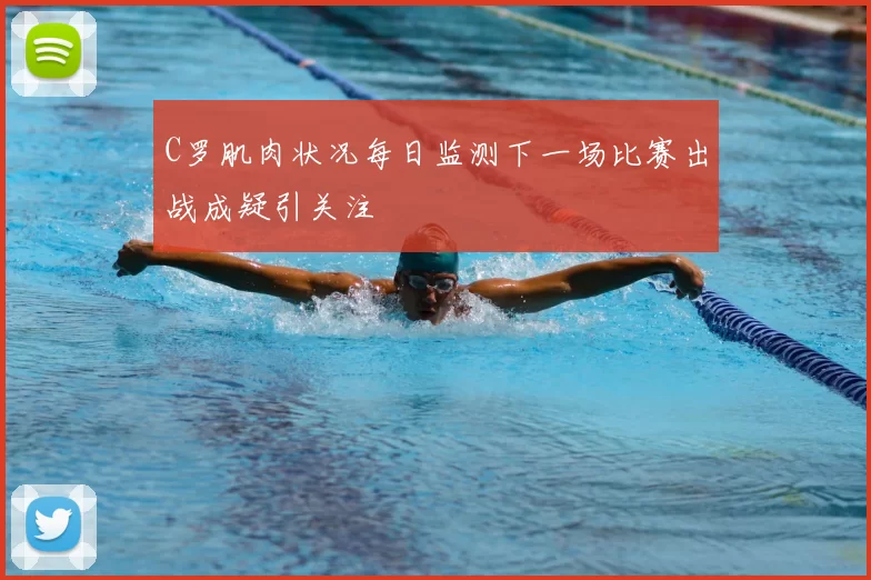 C罗肌肉状况每日监测下一场比赛出战成疑引关注