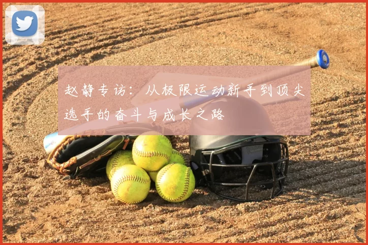 赵静专访：从极限运动新手到顶尖选手的奋斗与成长之路
