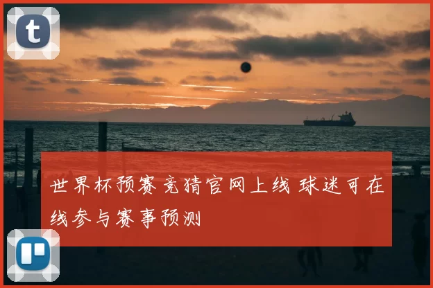 世界杯预赛竞猜官网上线 球迷可在线参与赛事预测