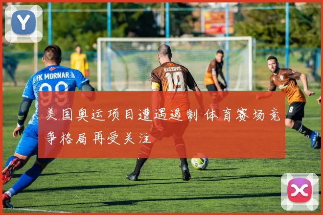 美国奥运项目遭遇遏制 体育赛场竞争格局再受关注