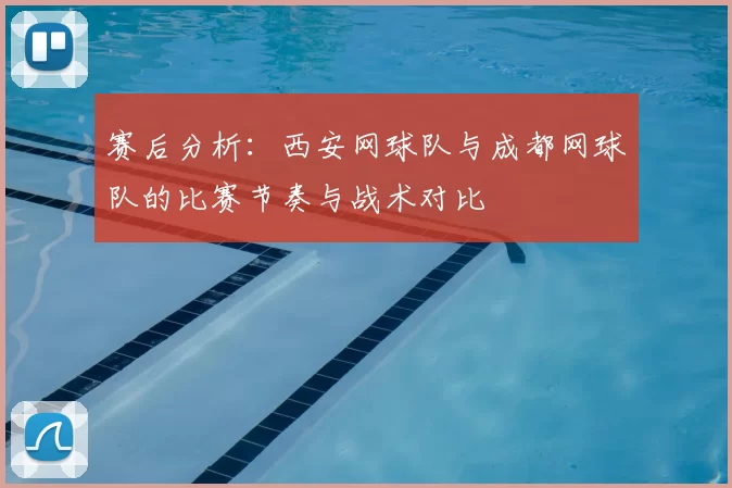 赛后分析：西安网球队与成都网球队的比赛节奏与战术对比