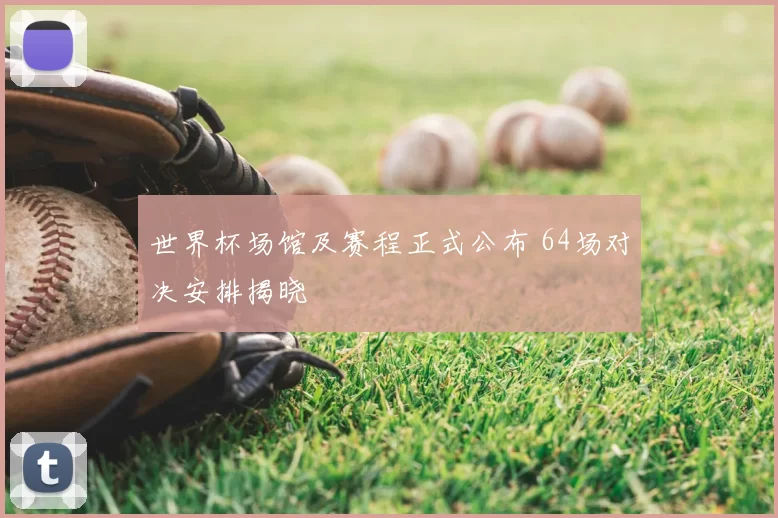 世界杯场馆及赛程正式公布 64场对决安排揭晓