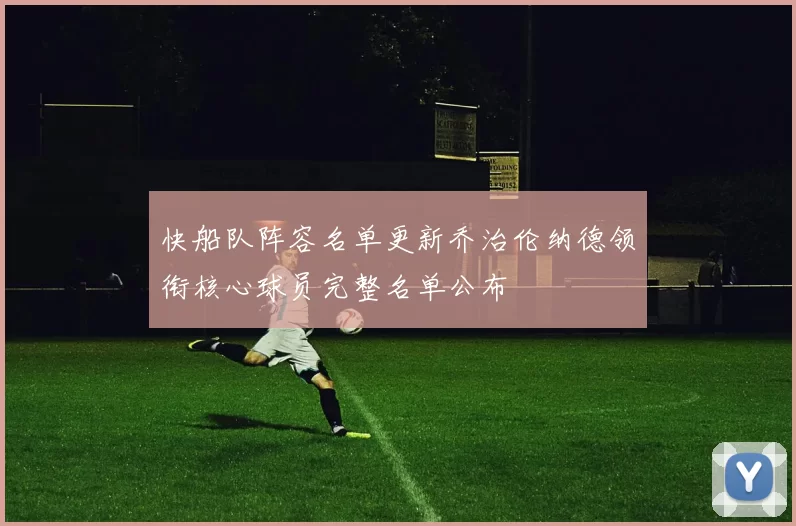 快船队阵容名单更新乔治伦纳德领衔核心球员完整名单公布
