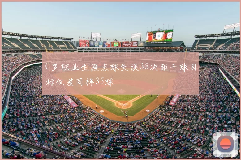 C罗职业生涯点球失误35次距千球目标仅差同样35球