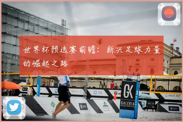 世界杯预选赛前瞻：新兴足球力量的崛起之路