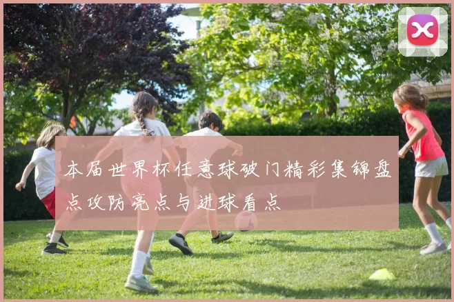 本届世界杯任意球破门精彩集锦盘点攻防亮点与进球看点