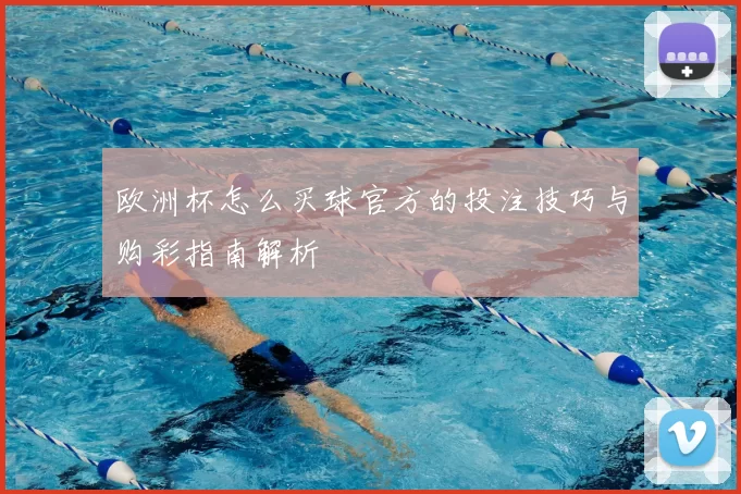 欧洲杯怎么买球官方的投注技巧与购彩指南解析
