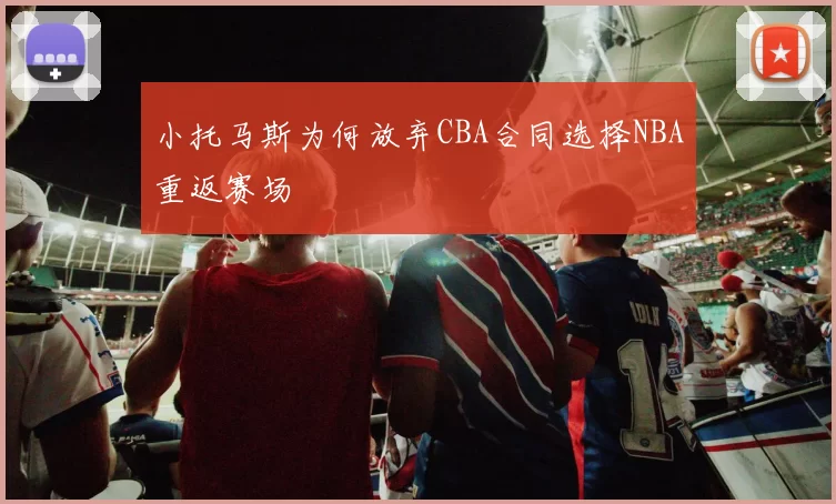 小托马斯为何放弃CBA合同选择NBA重返赛场