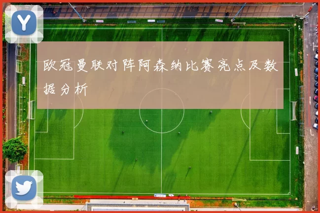 欧冠曼联对阵阿森纳比赛亮点及数据分析