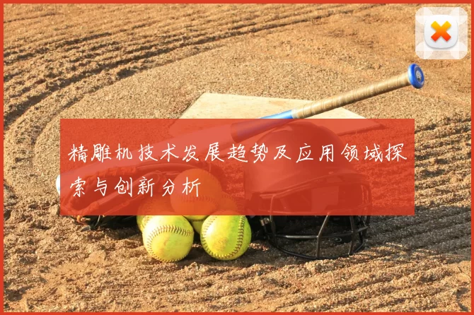 精雕机技术发展趋势及应用领域探索与创新分析