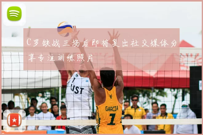 C罗缺战三场后即将复出社交媒体分享专注训练照片