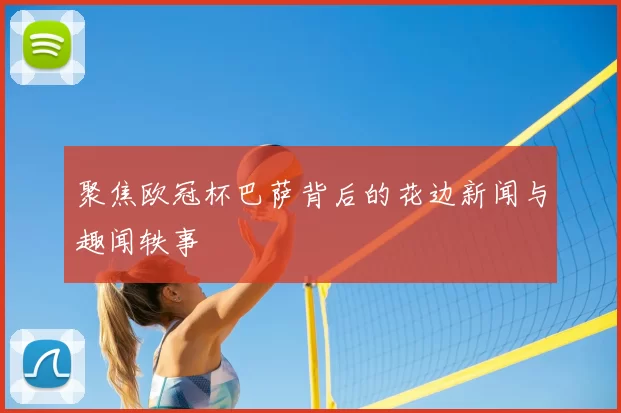 聚焦欧冠杯巴萨背后的花边新闻与趣闻轶事