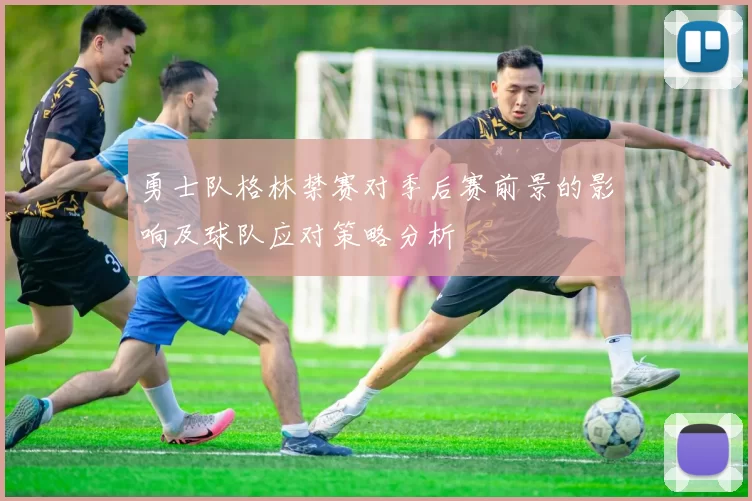 勇士队格林禁赛对季后赛前景的影响及球队应对策略分析
