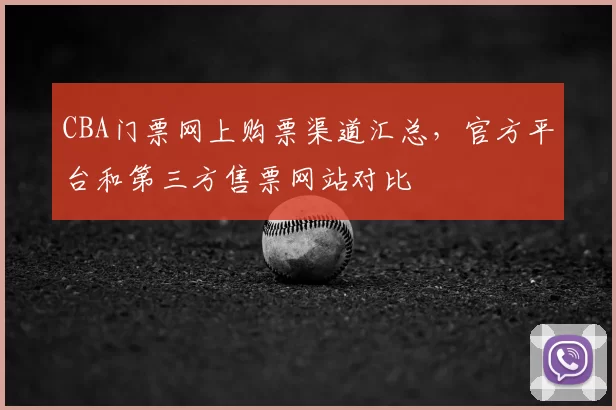 CBA门票网上购票渠道汇总，官方平台和第三方售票网站对比