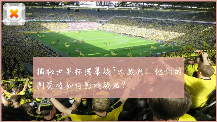 揭秘世界杯揭幕战7大裁判：他们的判罚将如何影响战局？