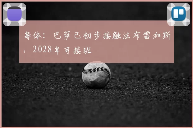 每体：巴萨已初步接触法布雷加斯，2028年可接班