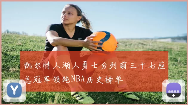 凯尔特人湖人勇士分列前三十七座总冠军领跑NBA历史榜单