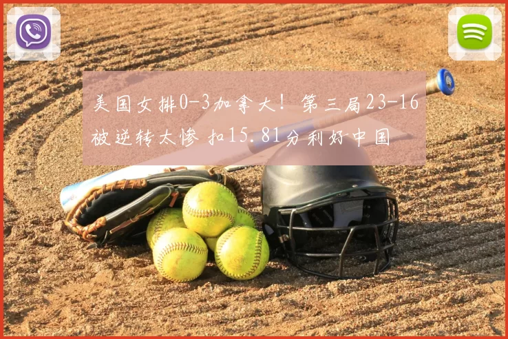 美国女排0-3加拿大！第三局23-16被逆转太惨 扣15.81分利好中国
