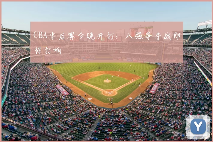 CBA季后赛今晚开打,八强争夺战即将打响