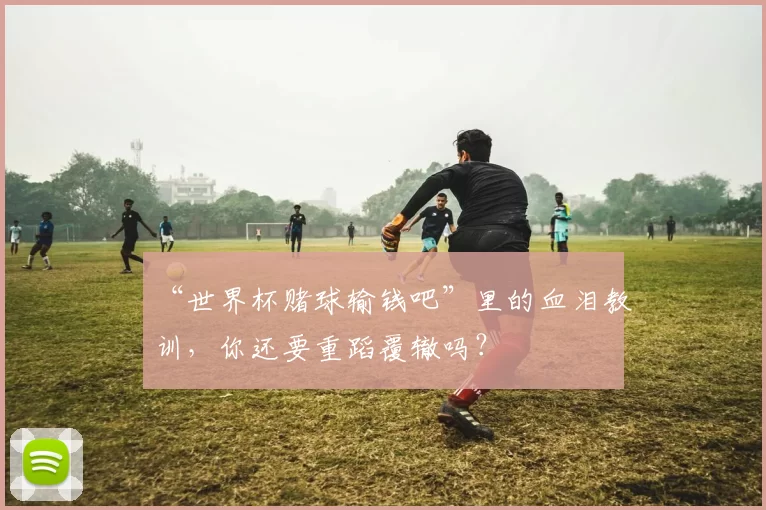 “世界杯赌球输钱吧”里的血泪教训，你还要重蹈覆辙吗？