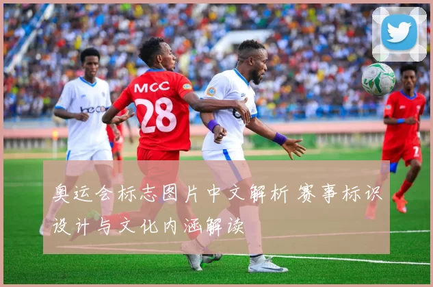 奥运会标志图片中文解析 赛事标识设计与文化内涵解读