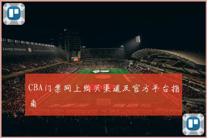 CBA门票网上购买渠道及官方平台指南