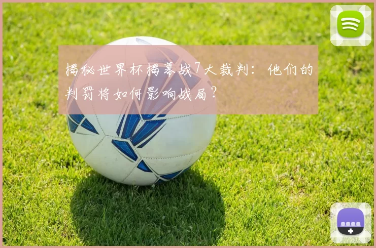 揭秘世界杯揭幕战7大裁判：他们的判罚将如何影响战局？