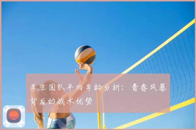 年法国队平均年龄分析：青春风暴背后的战术优势