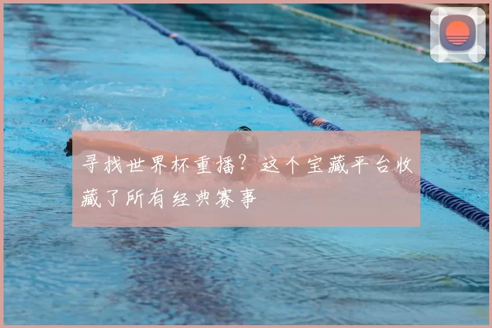 寻找世界杯重播？这个宝藏平台收藏了所有经典赛事