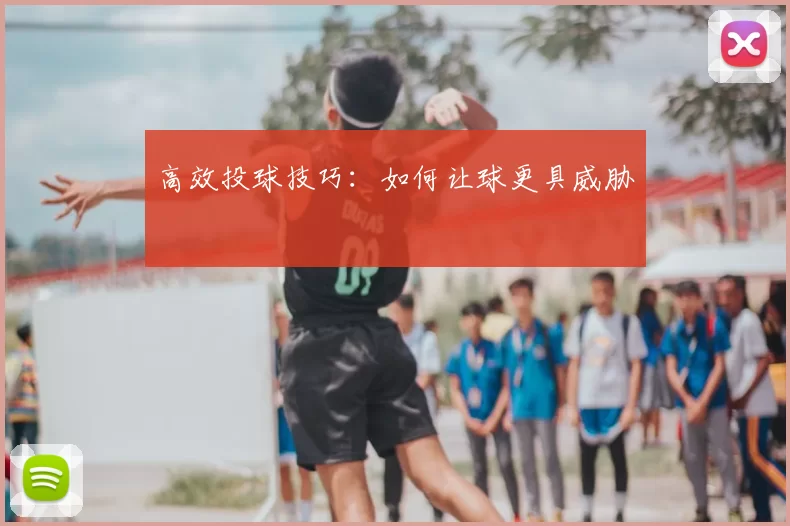 高效投球技巧：如何让球更具威胁