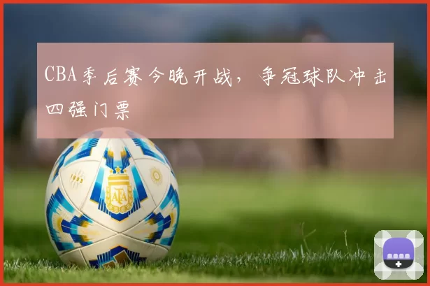 CBA季后赛今晚开战，争冠球队冲击四强门票