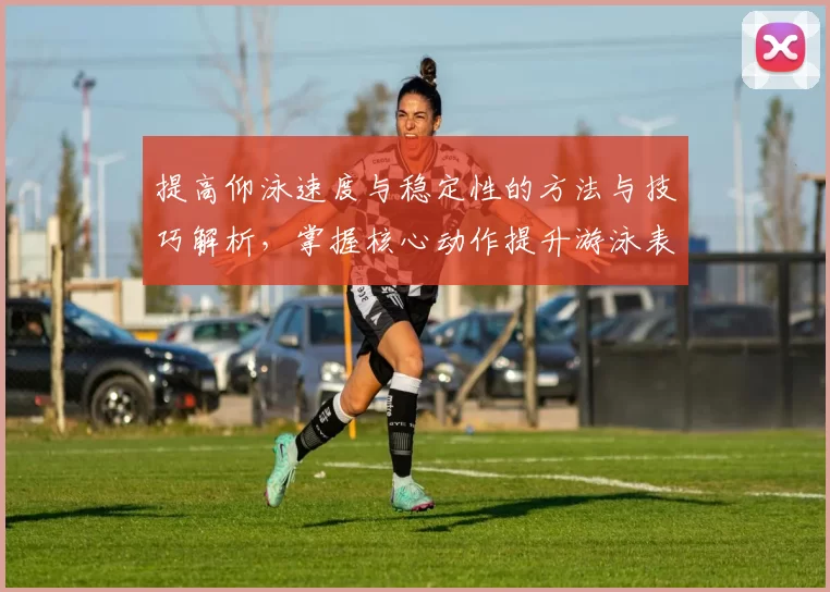 提高仰泳速度与稳定性的方法与技巧解析，掌握核心动作提升游泳表现