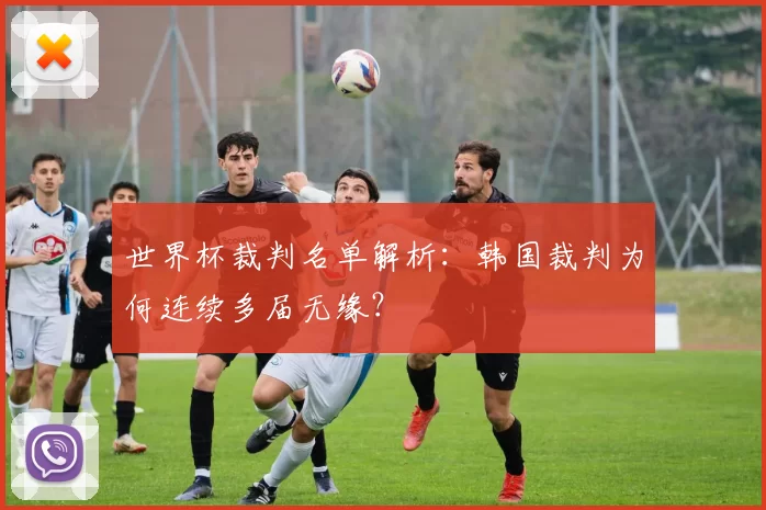 世界杯裁判名单解析:韩国裁判为何连续多届无缘?