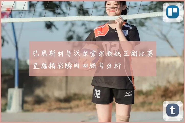 巴恩斯利与沃尔索尔激战正酣比赛直播精彩瞬间回顾与分析
