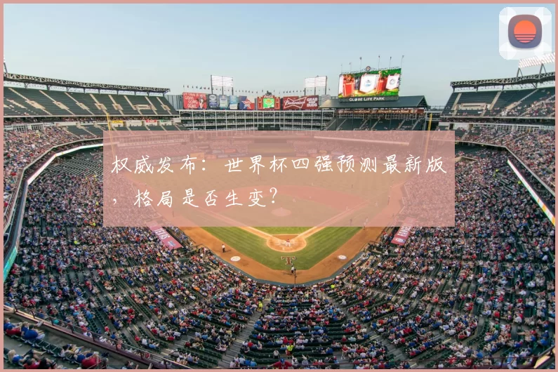权威发布：世界杯四强预测最新版，格局是否生变？