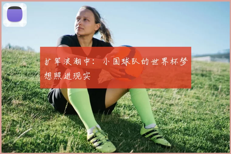 扩军浪潮中：小国球队的世界杯梦想照进现实