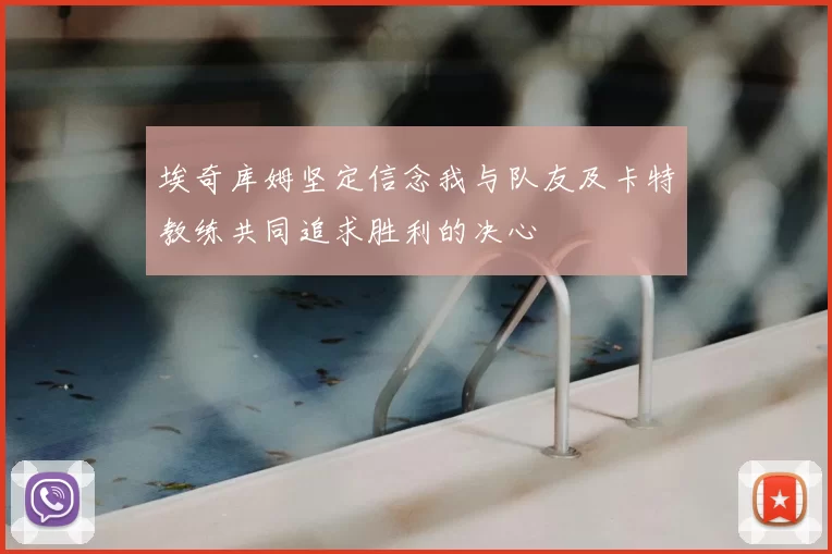 埃奇库姆坚定信念我与队友及卡特教练共同追求胜利的决心