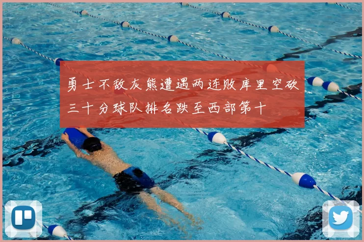 勇士不敌灰熊遭遇两连败库里空砍三十分球队排名跌至西部第十