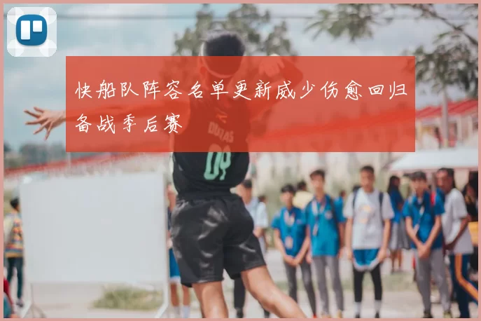 快船队阵容名单更新威少伤愈回归备战季后赛