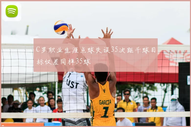 C罗职业生涯点球失误35次距千球目标仅差同样35球