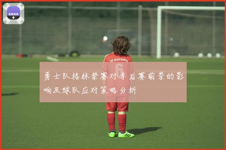 勇士队格林禁赛对季后赛前景的影响及球队应对策略分析