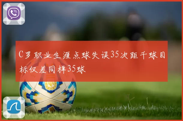 C罗职业生涯点球失误35次距千球目标仅差同样35球