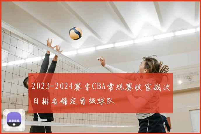 2023-2024赛季CBA常规赛收官战次日排名确定晋级球队