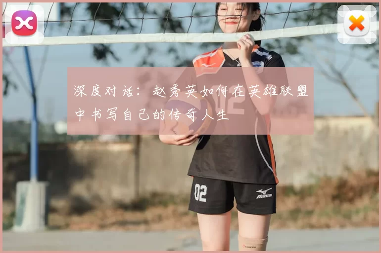 深度对话：赵秀英如何在英雄联盟中书写自己的传奇人生