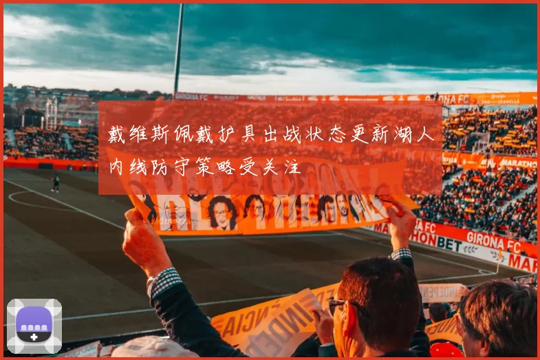 戴维斯佩戴护具出战状态更新湖人内线防守策略受关注