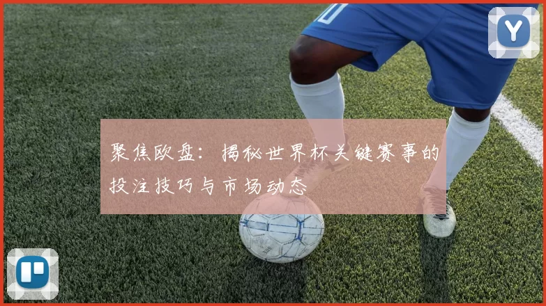聚焦欧盘：揭秘世界杯关键赛事的投注技巧与市场动态