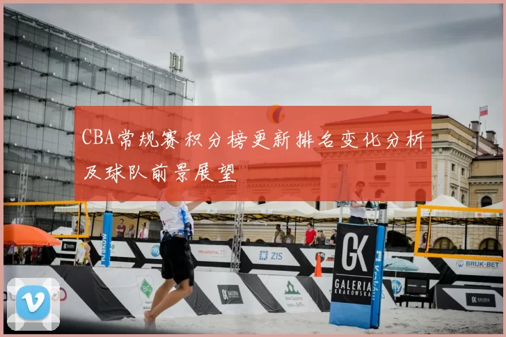 CBA常规赛积分榜更新排名变化分析及球队前景展望