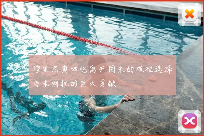 穆里尼奥回忆离开国米的艰难选择与米利托的巨大贡献