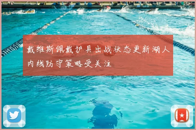 戴维斯佩戴护具出战状态更新湖人内线防守策略受关注
