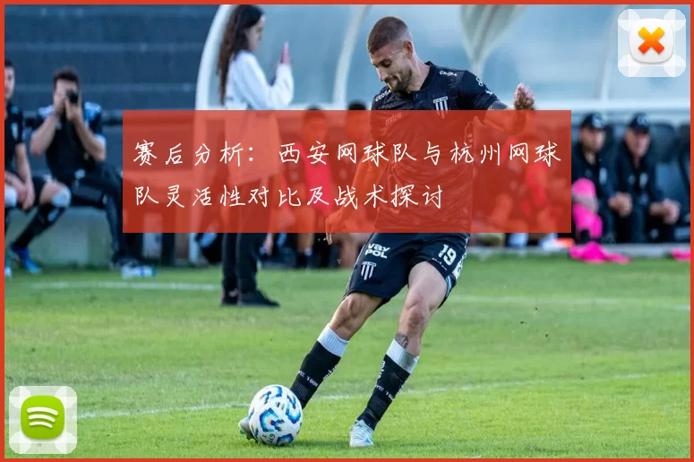 赛后分析：西安网球队与杭州网球队灵活性对比及战术探讨